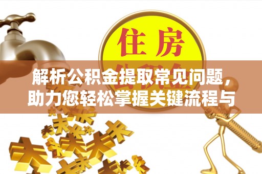 建宁解析公积金提取常见问题，助力您轻松掌握关键流程与技巧