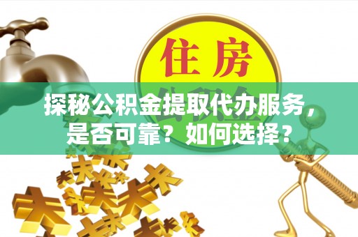 建宁探秘公积金提取代办服务，是否可靠？如何选择？
