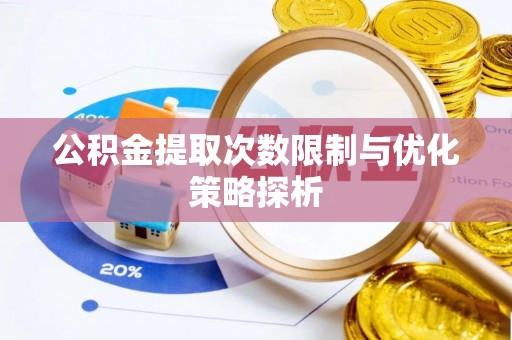 建宁公积金提取次数限制与优化策略探析