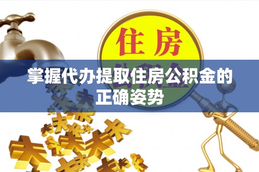建宁掌握代办提取住房公积金的正确姿势