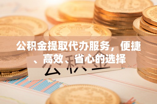 建宁公积金提取代办服务，便捷、高效、省心的选择
